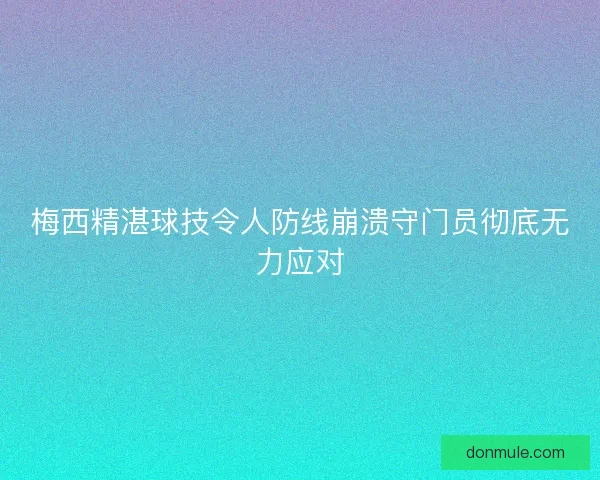 梅西精湛球技令人防线崩溃守门员彻底无力应对