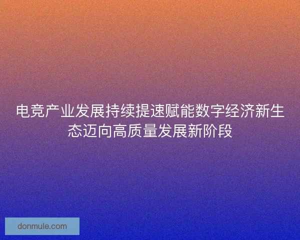 电竞产业发展持续提速赋能数字经济新生态迈向高质量发展新阶段