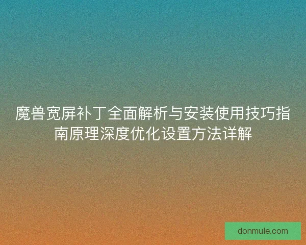 魔兽宽屏补丁全面解析与安装使用技巧指南原理深度优化设置方法详解
