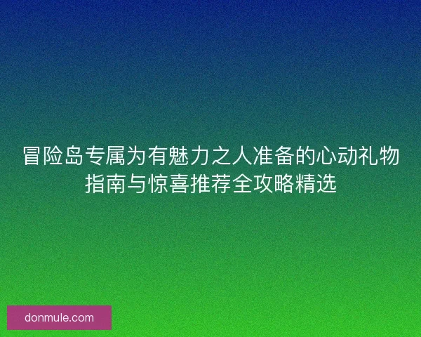 冒险岛专属为有魅力之人准备的心动礼物指南与惊喜推荐全攻略精选